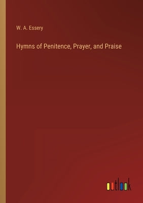 Hymns of Penitence, Prayer, and Praise by Essery, W. A.