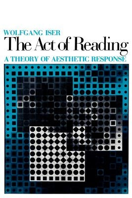 The Act of Reading: A Theory of Aesthetic Response by Iser, Wolfgang