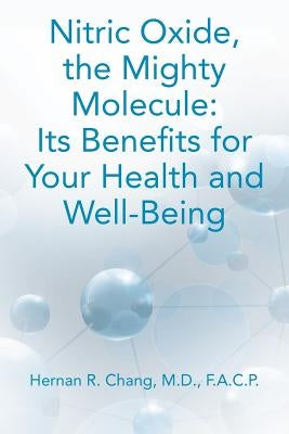 Nitric Oxide, the Mighty Molecule: Its Benefits for Your Health and Well-Being by Chang M. D., Hernan R.