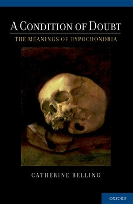Condition of Doubt: The Meanings of Hypochondria by Belling, Catherine