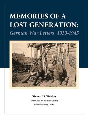 Memories of a Lost Generation: German War Letters, 1939 - 1945 by Nicklas, Steve