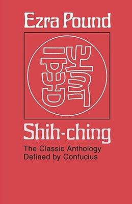 Shih-Ching: The Classic Anthology Defined by Confucius by Pound, Ezra