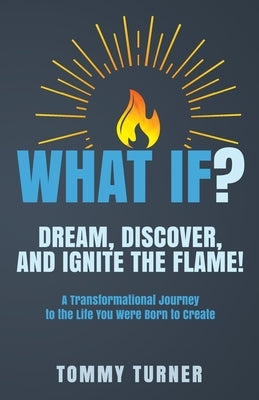 What If?: Dream, Discover, and Ignite the Flame! by Turner, Tommy