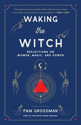 Waking the Witch: Reflections on Women, Magic, and Power by Grossman, Pam