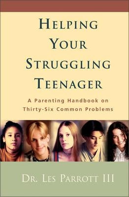 Helping Your Struggling Teenager: A Parenting Handbook on Thirty-Six Common Problems by Parrott, Les