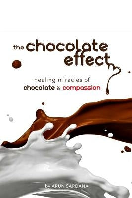 The chocolate effect: healing miracles of chocolate and compassion by Sardana, Arun