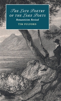 The Late Poetry of the Lake Poets: Romanticism Revised by Fulford, Tim