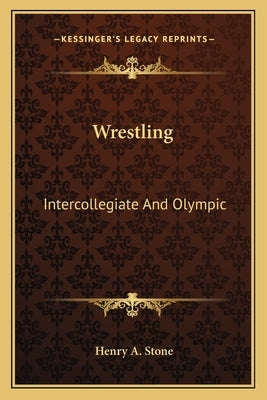 Wrestling: Intercollegiate and Olympic by Stone, Henry A.