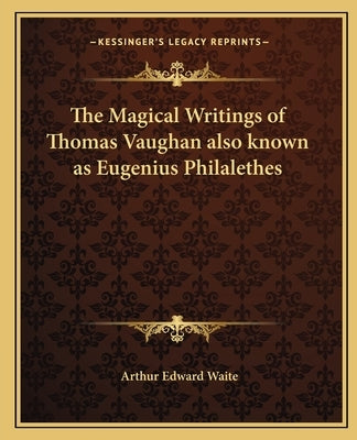 The Magical Writings of Thomas Vaughan Also Known as Eugenius Philalethes by Waite, Arthur Edward