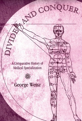 Divide and Conquer: A Comparative History of Medical Specialization by Weisz, George