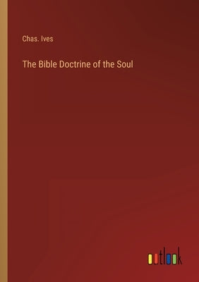 The Bible Doctrine of the Soul by Ives, Chas