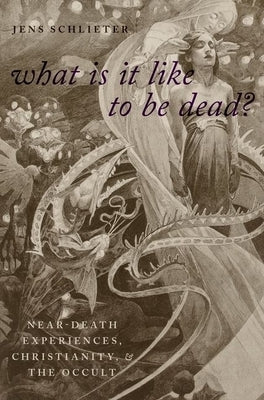 What Is It Like to Be Dead?: Near-Death Experiences, Christianity, and the Occult by Schlieter, Jens