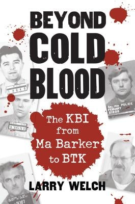 Beyond Cold Blood: The Kbi from Ma Barker to Btk by Welch, Larry