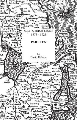 Scots-Irish Links, 1575-1725. Part Ten by Dobson, David