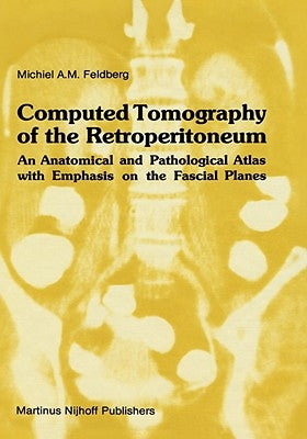 Computed Tomography of the Retroperitoneum: An Anatomical and Pathological Atlas with Emphasis on the Fascial Planes by Feldberg, Michiel A. M.