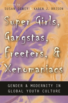 Super Girls, Gangstas, Freeters, and Xenomaniacs: Gender and Modernity in Global Youth Culture by Dewey, Susan