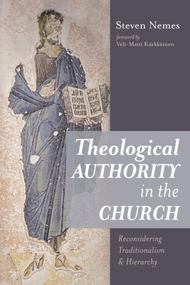 Theological Authority in the Church: Reconsidering Traditionalism and Hierarchy by Nemes, Steven