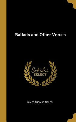 Ballads and Other Verses by Fields, James Thomas