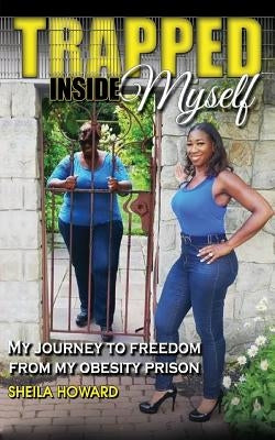 Trapped Inside Myself: My journey to freedom from my obesity prison by Howard, Sheila