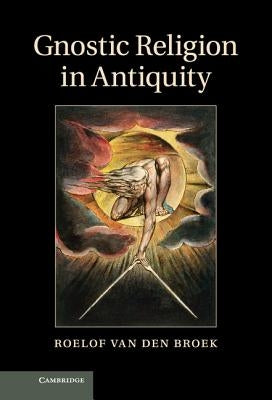 Gnostic Religion in Antiquity by Van Den Broek, Roelof