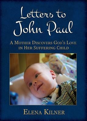 Letters to John Paul: A Mother Discovers God's Love in Her Suffering Child by Kilner, Elena