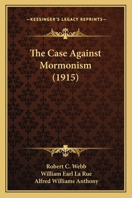 The Case Against Mormonism (1915) by Webb, Robert C.