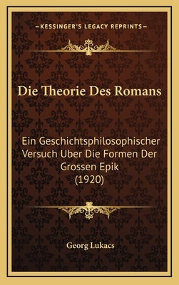 Die Theorie Des Romans: Ein Geschichtsphilosophischer Versuch Uber Die Formen Der Grossen Epik (1920) by Lukacs, Georg
