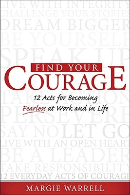 Find Your Courage: 12 Acts for Becoming Fearless at Work and in Life by Warrell, Margie