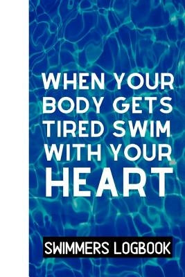 When Your Body Gets Tired Swim With Your Heart: Log And Track All Relevant Data For Making Your Swimming Stronger And Building Stamina by Notebooks, Owthorne