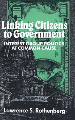 Linking Citizens to Government: Interest Group Politics at Common Cause by Rothenberg, Lawrence S.