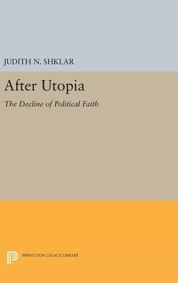 After Utopia: The Decline of Political Faith by Shklar, Judith N.