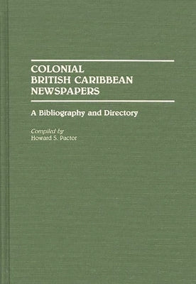 Colonial British Caribbean Newspapers: A Bibliography and Directory by Pactor, Howard S.