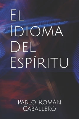 El Idioma del Espíritu: ¿Cómo saber cuando es Dios quien nos habla? by Caballero, Pablo Rom&#225;n