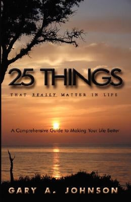 25 Things That Really Matter in Life by Johnson, Gary A.