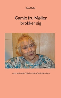 Gamle fru Møller brokker sig: - og fortæller gode historier fra den fynske hjemstavn by Møller, Ebba
