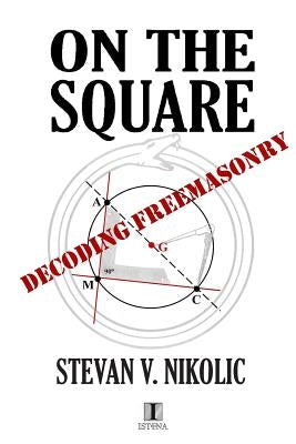 On The Square: Decoding Freemasonry by Nikolic, Stevan V.
