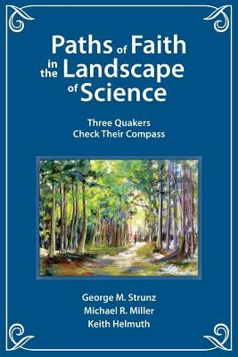 Paths of Faith in the Landscape of Science: Three Quakers Check Their Compass by Strunz, George M.