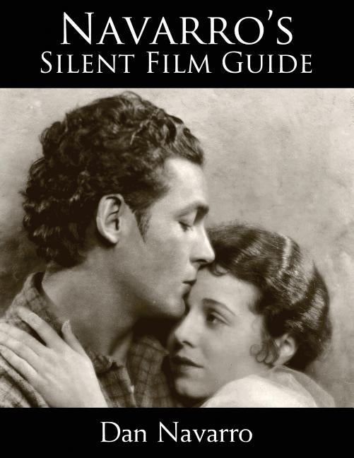 Navarro's Silent Film Guide: A Comprehensive Look at American Silent Cinema by Navarro, Dan