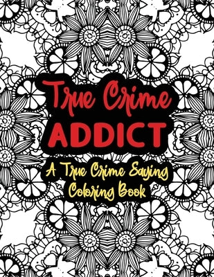 True Crime Addict: A True Crime Saying Coloring Book: True Crime Coloring Book For Adults - Funny True Crime Gifts For Women - Serial Kil by Studios, True Crime