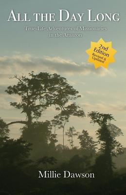 All the Day Long: True-Life Adventures of Missionaries in the Amazon by Dawson, Millie