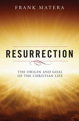 Resurrection: The Origin and Goal of the Christian Life by Matera, Frank J.