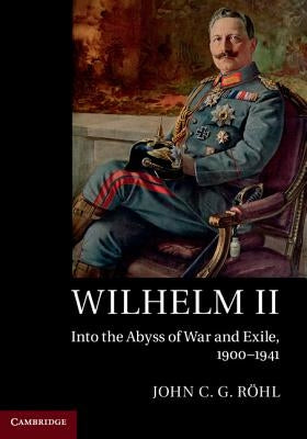 Wilhelm II: Into the Abyss of War and Exile, 1900-1941 by R&#246;hl, John C. G.