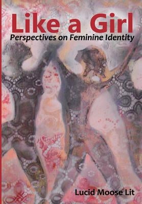 Like a Girl: Perspectives on Feminine Identity by Lucid Moose Lit