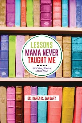 Lessons Mama Never Taught Me: What Every Woman should Know by January, Karen Renee