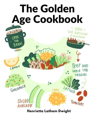 The Golden Age Cookbook: Discover Lost Ideas and Invent New Dishes Based on These Treasures by Henrietta Latham Dwight
