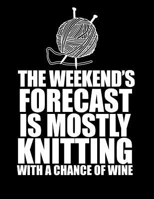 THIS WEEKEND'S FORECAST IS MOSTLY KNITTING with a chance of wine 8.5 x 11: Knitting Graph Paper 2:3 & 4:5 Ratio for large and small projects by Happens, Knit