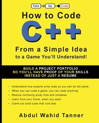 How to Code C++: From a Simple Idea to a Game You'll Understand! by Tanner, Abdul Wahid