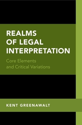 Realms of Legal Interpretation: Core Elements and Critical Variations by Greenawalt, Kent