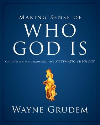 Making Sense of Who God Is: One of Seven Parts from Grudem's Systematic Theology 2 by Grudem, Wayne A.