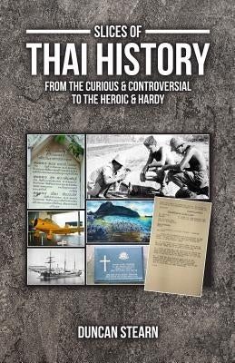Slices of Thai History: From the curious & controversial to the heroic & hardy by Stearn, Duncan